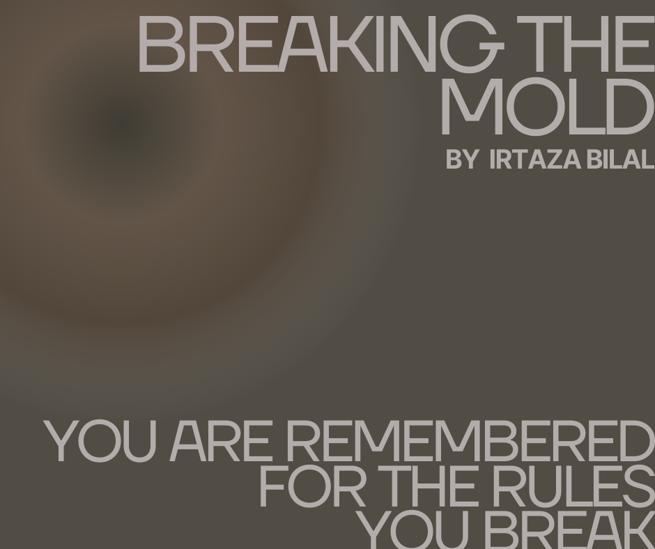 Breaking the Mold: You Are Remembered For The Rules You Break