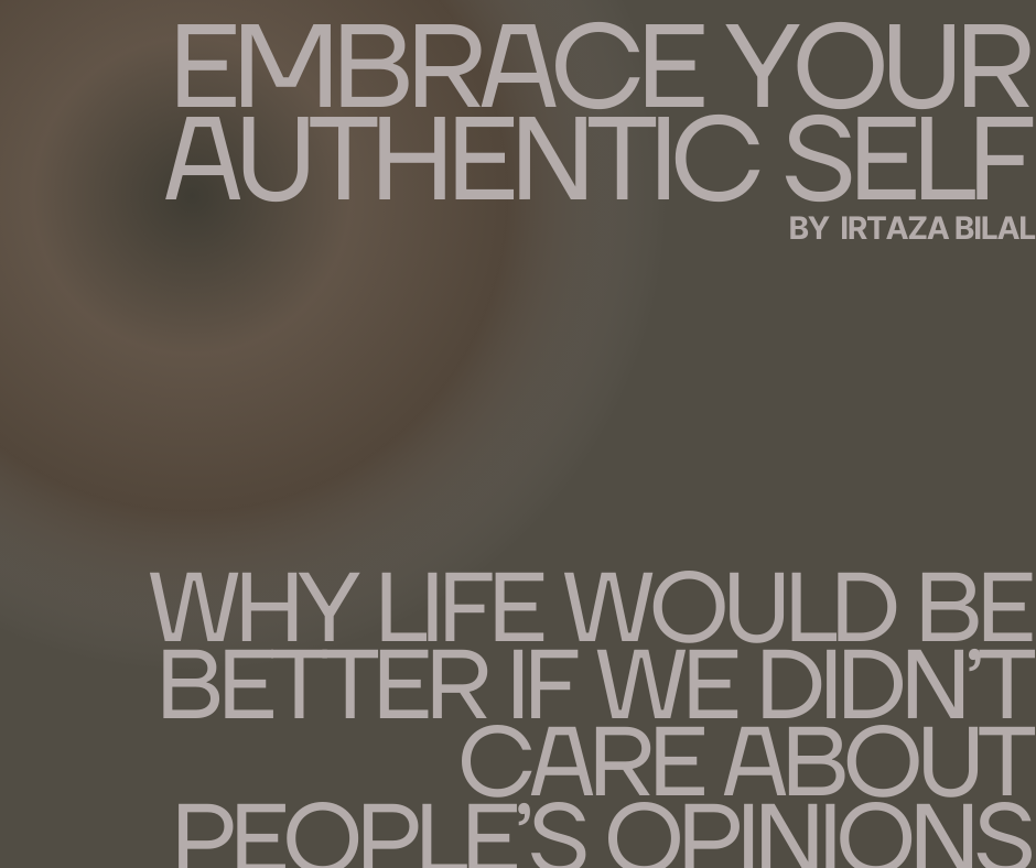 Embrace Your Authentic Self: Why Life Would Be Better If We Didn't Care About People's Opinions