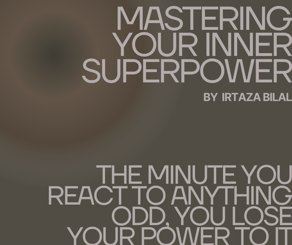 Mastering Your Inner Superpower: The Minute You React to Anything Odd, You Lose Your Power to It