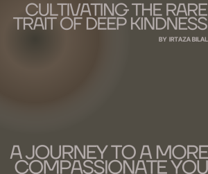 Cultivating the Rare Trait of Deep Kindness: A Journey to a More Compassionate You
